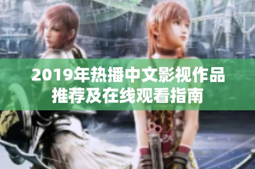 2019年热播中文影视作品推荐及在线观看指南