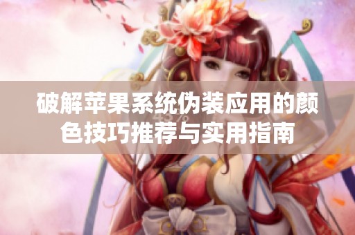 破解苹果系统伪装应用的颜色技巧推荐与实用指南