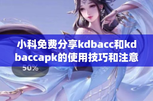 小科免费分享kdbacc和kdbaccapk的使用技巧和注意事项