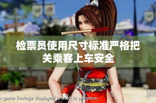 检票员使用尺寸标准严格把关乘客上车安全