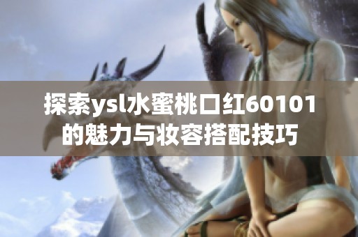 探索ysl水蜜桃口红60101的魅力与妆容搭配技巧