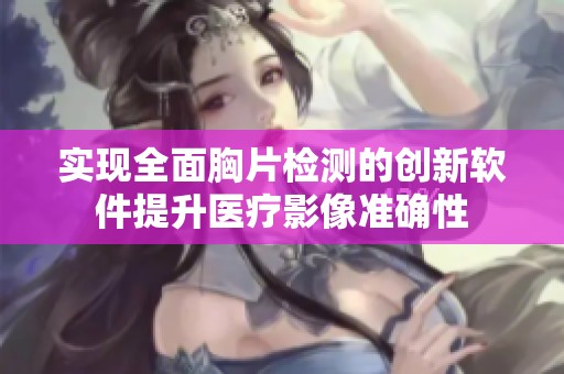 实现全面胸片检测的创新软件提升医疗影像准确性