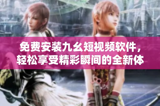 免费安装九幺短视频软件，轻松享受精彩瞬间的全新体验