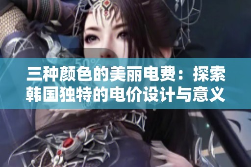 三种颜色的美丽电费：探索韩国独特的电价设计与意义