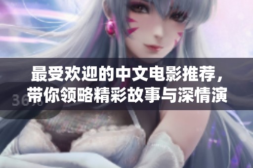 最受欢迎的中文电影推荐，带你领略精彩故事与深情演绎