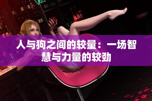 人与狗之间的较量：一场智慧与力量的较劲