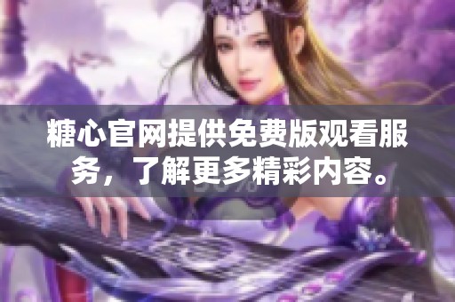 糖心官网提供免费版观看服务，了解更多精彩内容。