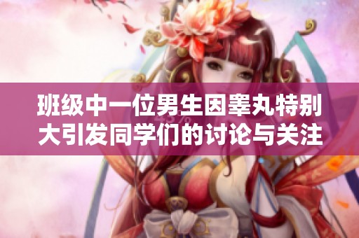 班级中一位男生因睾丸特别大引发同学们的讨论与关注