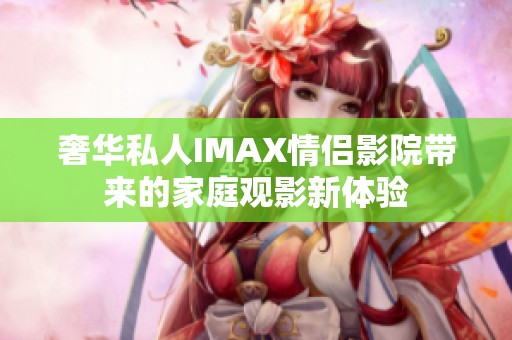 奢华私人IMAX情侣影院带来的家庭观影新体验