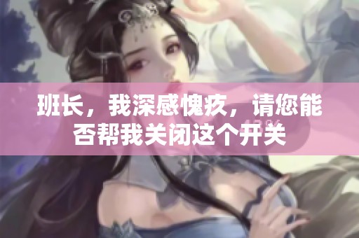 班长，我深感愧疚，请您能否帮我关闭这个开关