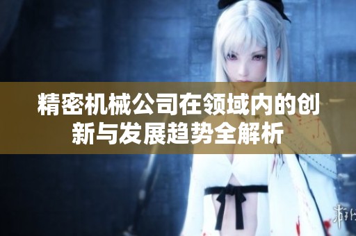 精密机械公司在领域内的创新与发展趋势全解析