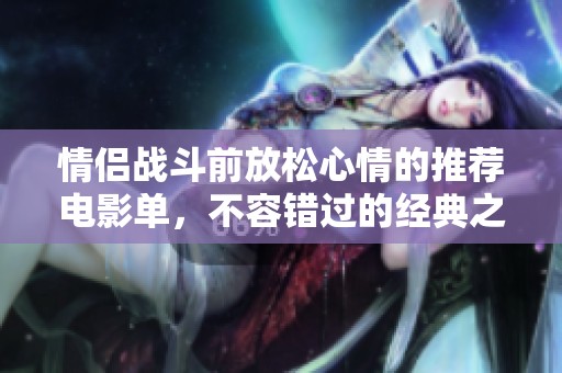 情侣战斗前放松心情的推荐电影单，不容错过的经典之作