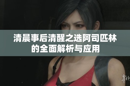 清晨事后清醒之选阿司匹林的全面解析与应用