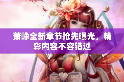 萧峥全新章节抢先曝光，精彩内容不容错过