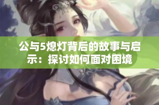 公与5熄灯背后的故事与启示：探讨如何面对困境