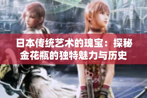 日本传统艺术的瑰宝：探秘金花瓶的独特魅力与历史