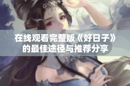 在线观看完整版《好日子》的最佳途径与推荐分享