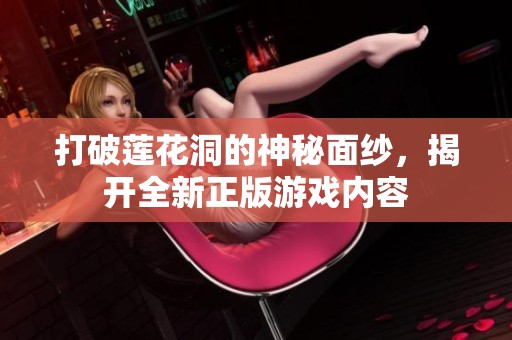 打破莲花洞的神秘面纱，揭开全新正版游戏内容