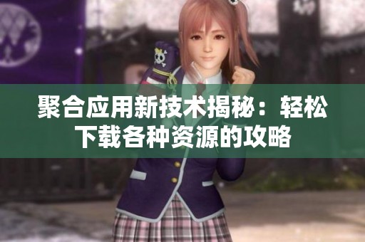 聚合应用新技术揭秘：轻松下载各种资源的攻略