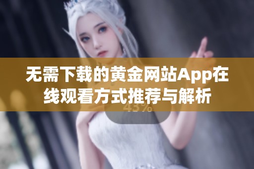 无需下载的黄金网站App在线观看方式推荐与解析