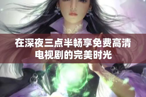 在深夜三点半畅享免费高清电视剧的完美时光