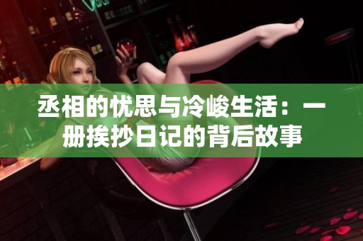 丞相的忧思与冷峻生活：一册挨抄日记的背后故事