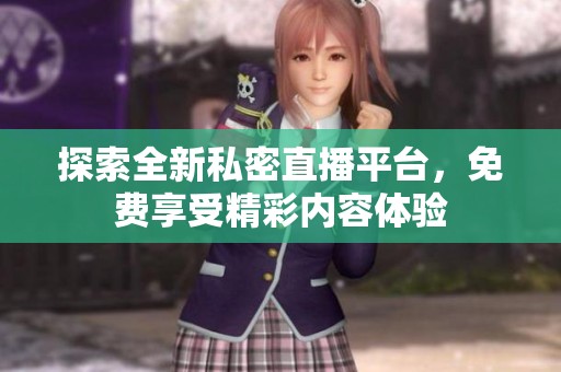 探索全新私密直播平台，免费享受精彩内容体验