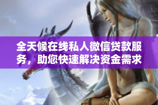 全天候在线私人微信贷款服务，助您快速解决资金需求