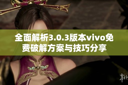 全面解析3.0.3版本vivo免费破解方案与技巧分享