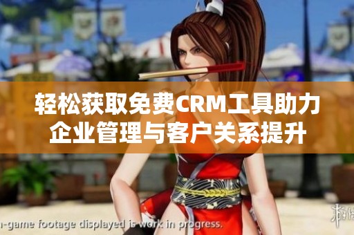 轻松获取免费CRM工具助力企业管理与客户关系提升