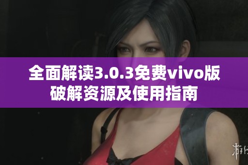 全面解读3.0.3免费vivo版破解资源及使用指南