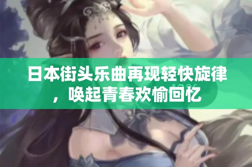 日本街头乐曲再现轻快旋律，唤起青春欢愉回忆