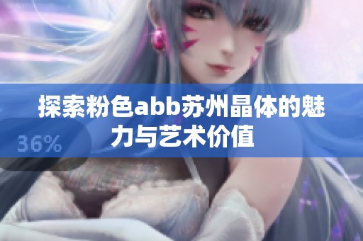 探索粉色abb苏州晶体的魅力与艺术价值