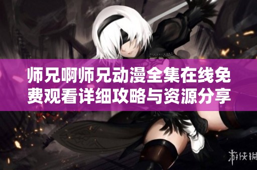 师兄啊师兄动漫全集在线免费观看详细攻略与资源分享