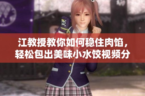 江教授教你如何稳住肉馅，轻松包出美味小水饺视频分享