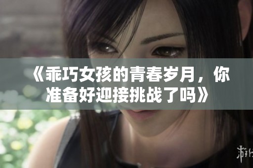 《乖巧女孩的青春岁月，你准备好迎接挑战了吗》