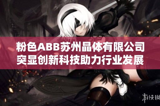 粉色ABB苏州晶体有限公司突显创新科技助力行业发展