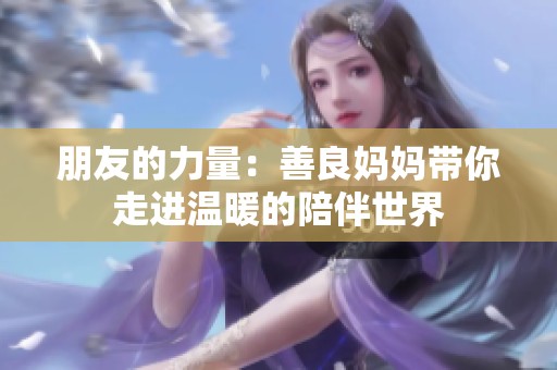 朋友的力量：善良妈妈带你走进温暖的陪伴世界