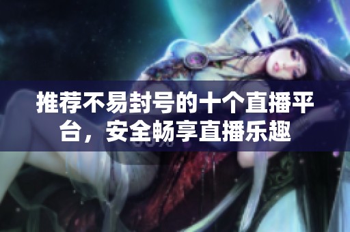 推荐不易封号的十个直播平台，安全畅享直播乐趣