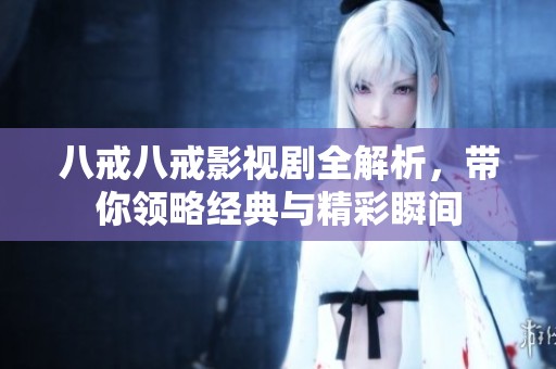 八戒八戒影视剧全解析，带你领略经典与精彩瞬间
