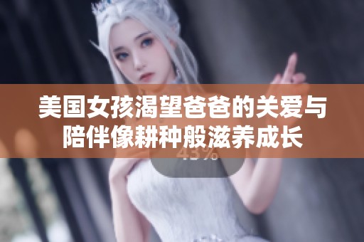 美国女孩渴望爸爸的关爱与陪伴像耕种般滋养成长