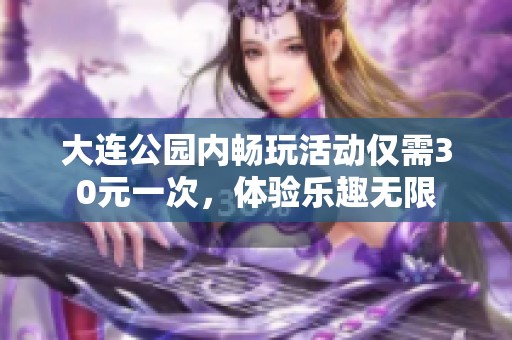 大连公园内畅玩活动仅需30元一次，体验乐趣无限