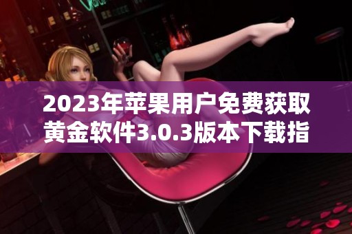 2023年苹果用户免费获取黄金软件3.0.3版本下载指南