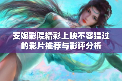 安妮影院精彩上映不容错过的影片推荐与影评分析