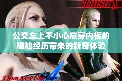 公交车上不小心忘穿内裤的尴尬经历带来的新奇体验