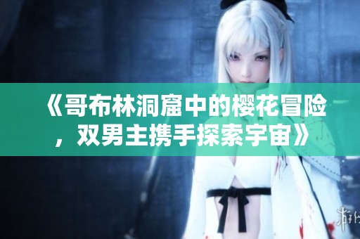 《哥布林洞窟中的樱花冒险，双男主携手探索宇宙》