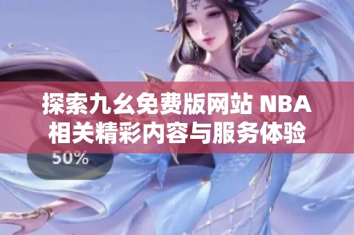 探索九幺免费版网站 NBA相关精彩内容与服务体验