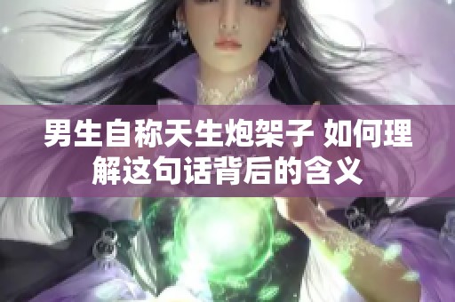 男生自称天生炮架子 如何理解这句话背后的含义