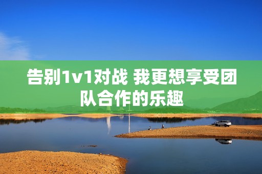 告别1v1对战 我更想享受团队合作的乐趣