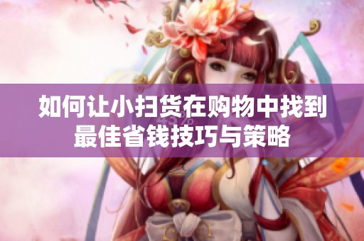 如何让小扫货在购物中找到最佳省钱技巧与策略
